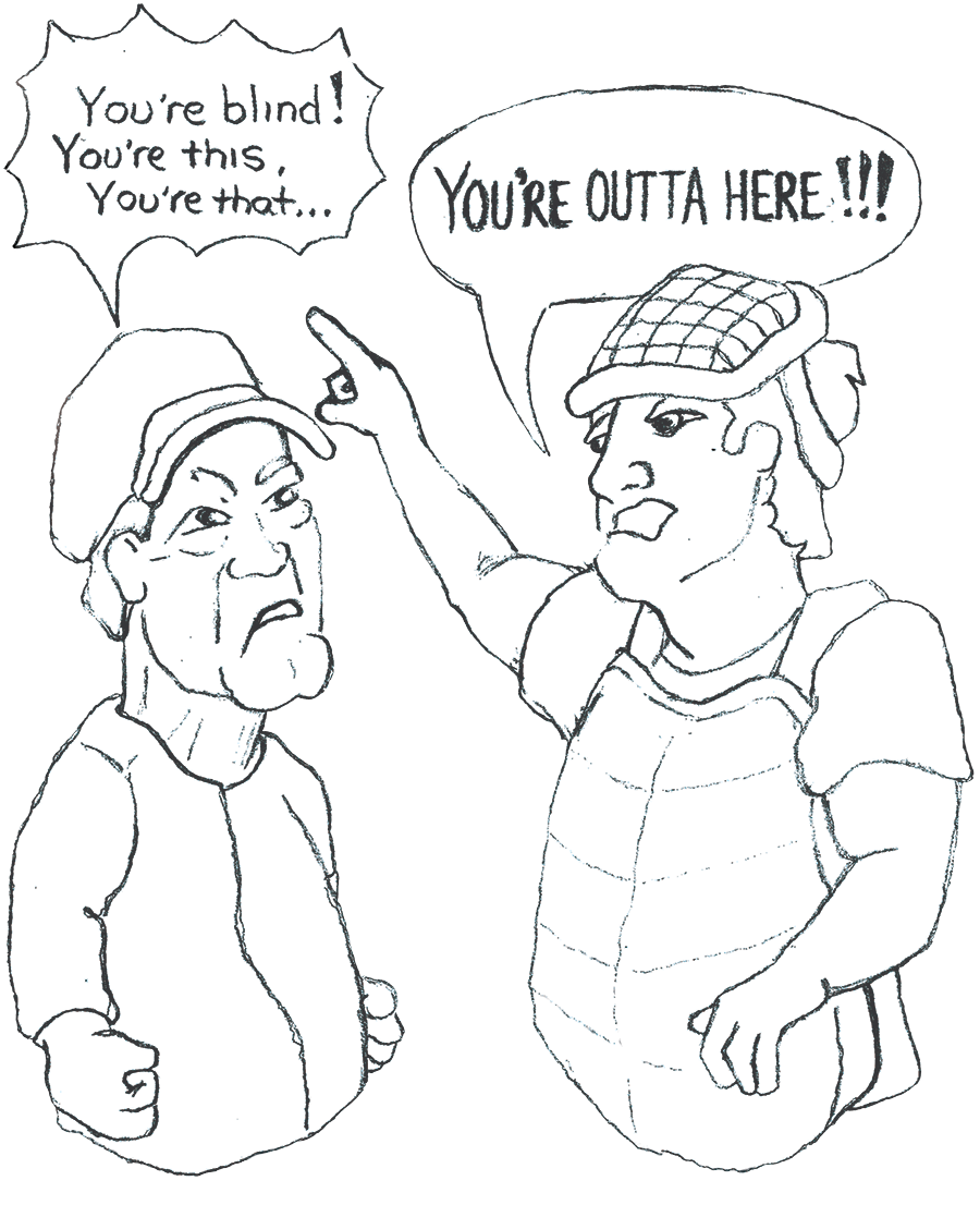 A coach screams at an umpire "You're blind, you're this, you're that..." and the the umpire yells back "You're outta here!".